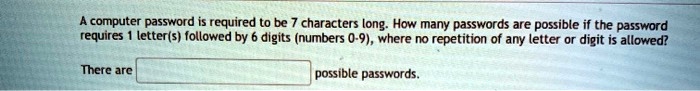 A computer password is required to be 7 characters long. How many passwords are possible if the password requires 1 letter(s) followed by 6 digits (numbers 0-9), where no repetition of any letter or digit is allowed?
There are possible passwords.