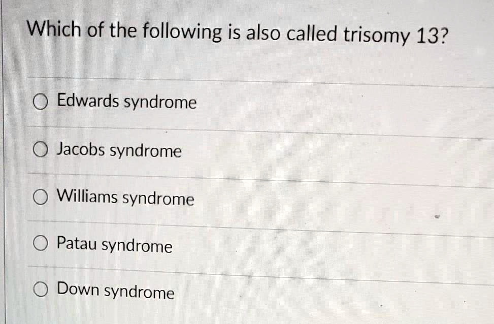 Which of the following is also called trisomy 13?
Edwards syndrome
Jacobs syndrome
Williams syndrome
Patau syndrome
Down syndrome