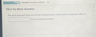 Fill in the Blank Question

The most important thing you can do to improve your credit score is to pay your bills on
. This is a one-word answer.