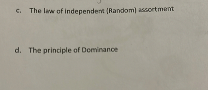 c. The law of independent (Random) assortment
d. The principle of Dominance