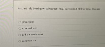 A court rule bearing on subsequent legal decisions in similar cases is called
precedent.
criminal law.
judicia maximums.
common law.