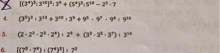 
    [(3^4)^3: 3^10]^5: 3^9+(5^4)^3: 5^10-2^2· 7

4. (3^5)^3: 3^13+3^10: 3^9+9^5· 9^7· 9^4: 9^16
5. (2 · 2^2· 2^3· 2^4): 2^9+(3^3· 3^5· 3^7): 3^14
6. [(7^5· 7^9):(7^4)^3]: 7^2