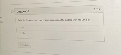 Question 10
2 pts
Tools, like firearms, can create unique markings on the surface they are used on.
True
False