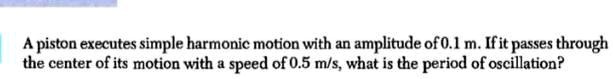 Solved: A Piston Executes Simple Harmonic Motion With An Amplitude Of O 