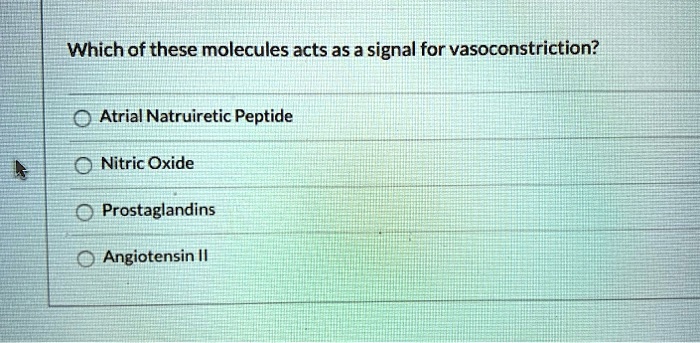 Which of these molecules acts as a signal for vasoconstriction?
Atrial Natruiretic Peptide
Nitric Oxide
Prostaglandins
Angiotensin II