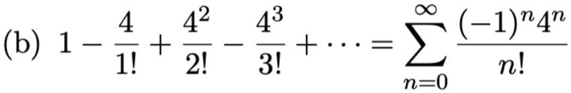 (b) 1 - frac41! + frac4^22! - frac4^33! + cdots = sumn=0^infty frac(-1)^n 4^nn!
