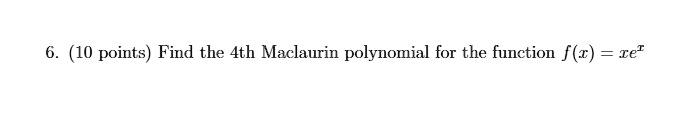 6. (10 points) Find the 4th Maclaurin polynomial for the function f(x) = xe^x