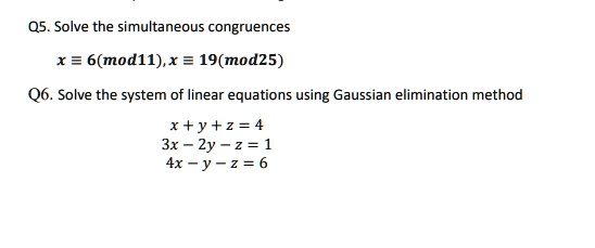 Solved Q5 Solve The Simultaneous Congruences X 6 Mod11 X 19 Mod25 Q6 Solve The System Of Linear Equations Using Gaussian Elimination Method X Y 2 4 3x 2y 2 1 4x Y Z 6