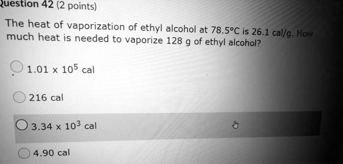 The heat of vaporization of ethyl alcohol at 78.5°C is 26.1 cal/g. How much heat is needed to vaporize 128 g of ethyl alcohol?

1.01 x 10^5 cal
216 cal
3.34 x 10^3 cal
4.90 cal