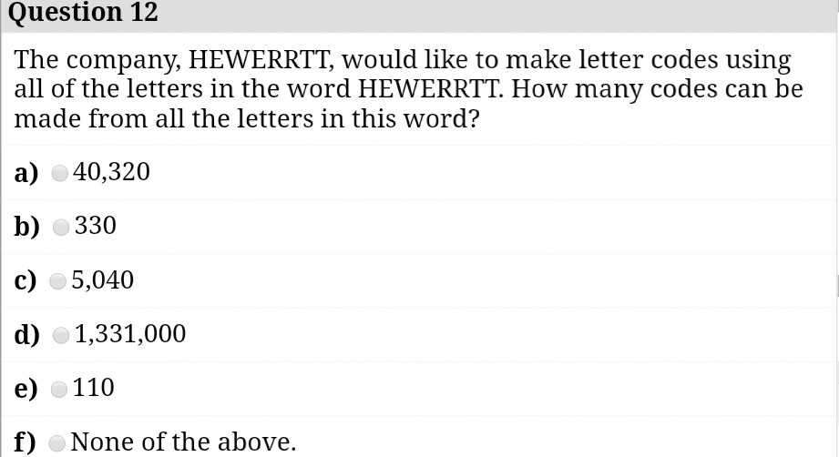 The company, HEWERRTT, would like to make letter codes using all of the letters in the word HEWERRTT. How many codes can be made from all the letters in this word?

a) 40,320
b) 330
c) 5,040
d) 1,331,000
e) 110
f) None of the above.