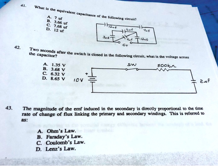 41.
What is the equivalent capacitance of the following circuit?
A. 7 uf
B. 3.66 uf
C. 7.68 uf
D. 12 uf

42.
Two seconds after the switch is closed in the following circuit, what is the voltage across
the capacitor?
A. 1.35 V
B. 3.68 V
C. 6.32 V
D. 8.65 V

43.
The magnitude of the emf induced in the secondary is directly proportional to the time
rate of change of flux linking the primary and secondary windings. This is referred to
as:
A. Ohm's Law.
B. Faraday's Law.
C. Coulomb's Law.
D. Lenz's Law.