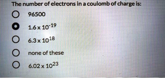 informal Scold beggar SOLVED: The number of electrons in a coulomb of charge is: 96500 16x 10-19  6.3x 1018 none of these 6.02x 1023