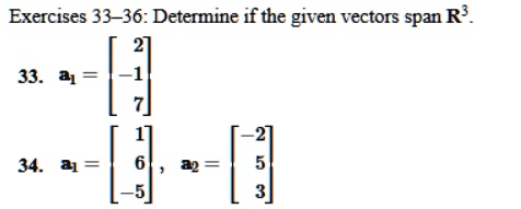 Exercises 33-36: Determine if the given vectors span R³. 
33. a1 = 
    < b m a t r i x >
34. a1 = 
    < b m a t r i x >, a2 = 
    < b m a t r i x >