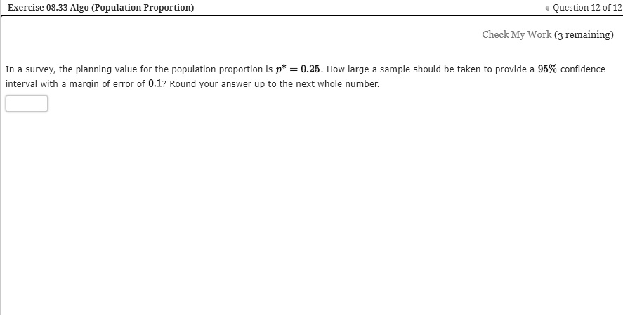 In a survey, the planning value for the population proportion is p* = 0.25. How large a sample should be taken to provide a 95% confidence interval with a margin of error of 0.1? Round your answer up to the next whole number.