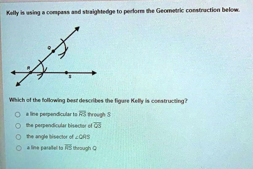 SOLVED Kelly is using a compass and straightedge to perform the