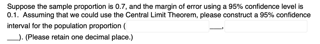 Suppose the sample proportion is 0.7, and the margin of error using a 95% confidence level is 0.1. Assuming that we could use the Central Limit Theorem, please construct a 95% confidence interval for the population proportion ( ). (Please retain one decimal place.)