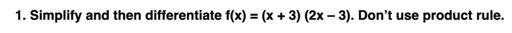 1. Simplify and then differentiate f(x) = (x + 3) (2x - 3). Don't use product rule.
