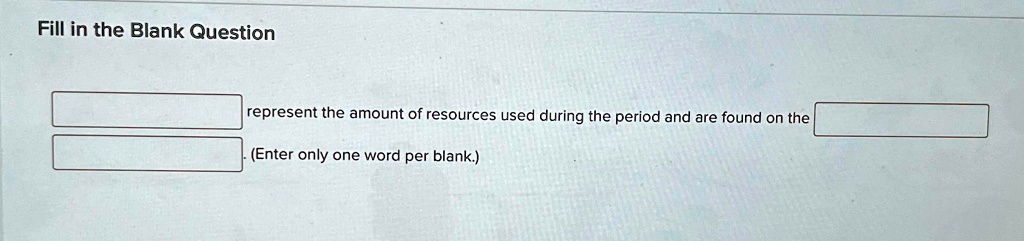 Fill in the Blank Question
represent the amount of resources used during the period and are found on the
(Enter only one word per blank.)