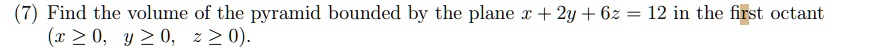 7 find the volume of the pyramid bounded by the plane x 2y 6z 12 in the first octant x geq 0 y geq 0 z geq 0 62948