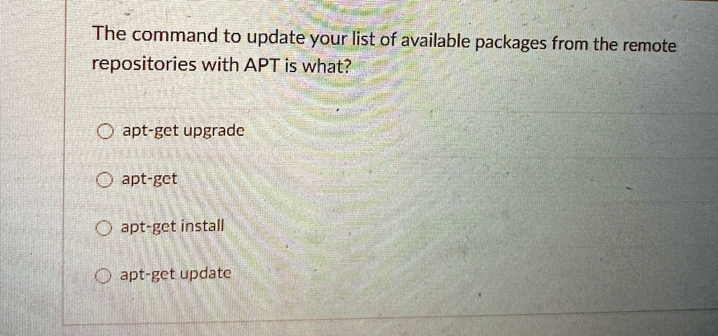 The command to update your list of available packages from the remote
repositories with APT is what?
apt-get upgrade
apt-get
apt-get install
apt-get update