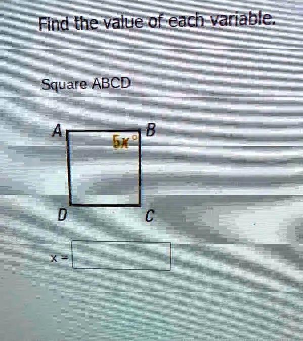 Find the value of each variable.
Square ABCD
A
B
5x^∘
D
C
x =