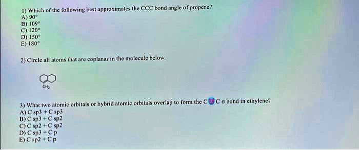 SOLVED: Which of the following best approximates the CCC bond angle of  propene? A) 90Â° B) 109Â° C) 102Â° D) 150Â° E) 180Â°? 2) Circle all atoms  that are coplanar in the