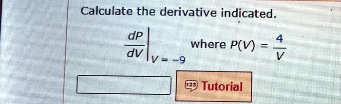 Calculate the derivative indicated.fracdPdV|V=-9 where P(V) = frac4V