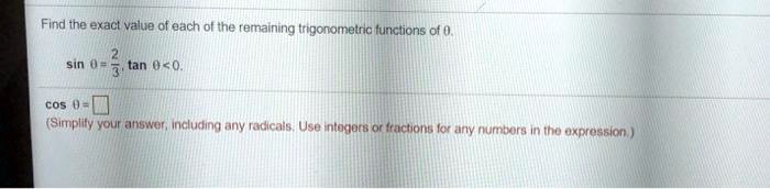 Find the exact value of each of the remaining trigonometric functions of θ.
sinθ = (2)/(3), tanθ < 0.
cosθ = 
(Simplify your answer, including any radicals. Use integers or fractions for any numbers in the expression.)