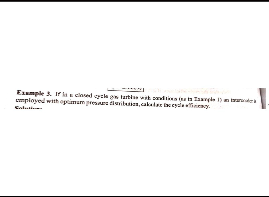 SOLVED Example 3. If in closed cycle gas turbine with employed with