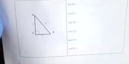 A
12
15
C
9
B
sin B =
cos B =
tan B =
csc B =
sec B =
cot B =