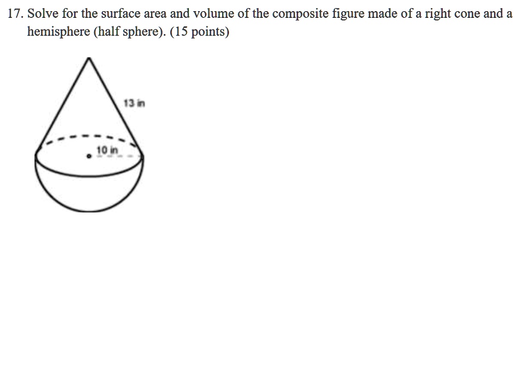 17. Solve for the surface area and volume of the composite figure made of a right cone and a