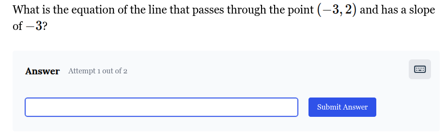 What is the equation of the line that passes through the point (-3,2) and has a slope of -3 ?

Answer Attempt 1 out of 2
?

Submit Answer