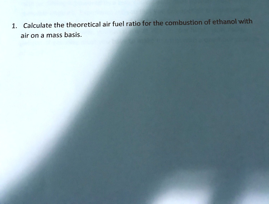 1. Calculate the theoretical air fuel ratio for the combustion of ethanol with air on a mass basis.
