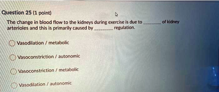 The change in blood flow to the kidneys during exercise is due to  of kidney arterioles and this is primarily caused by  regulation.

Vasodilation / metabolic
Vasoconstriction / autonomic
Vasoconstriction / metabolic
Vasodilation / autonomic