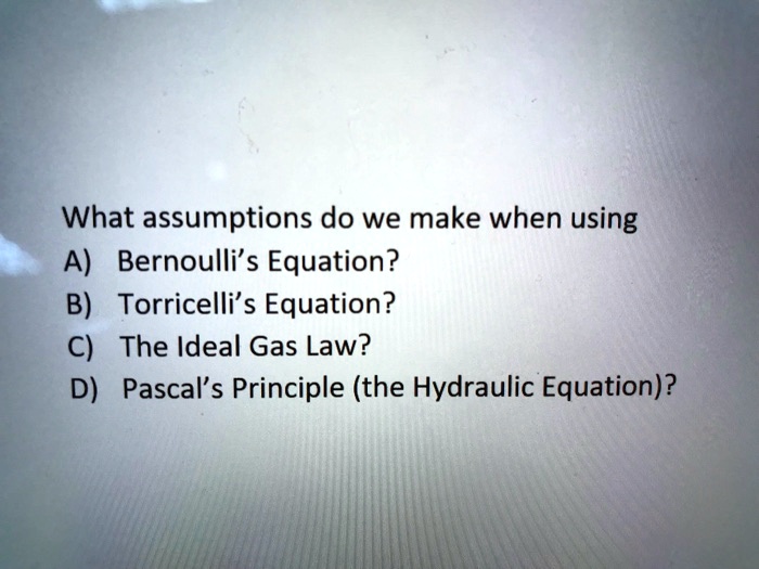 SOLVED What assumptions do we make when using A) Bernoulli's Equation