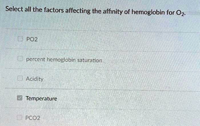 Select all the factors affecting the affinity of hemoglobin for O2.

PO2

percent hemoglobin saturation

Acidity

Temperature

PCO2