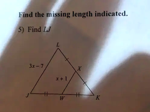 Find the missing length indicated.
5) Find LJ
L
3x-7
X
x+1
J
W
K