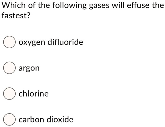 Solved:which Of The Following Gases Will Effuse The Fastest? Oxygen  Difluoride Argon Chlorine Carbon Dioxide Solved:which Of The Following Gases Will Effuse The Fastest? Oxygen  Difluoride Argon Chlorine Carbon Dioxide