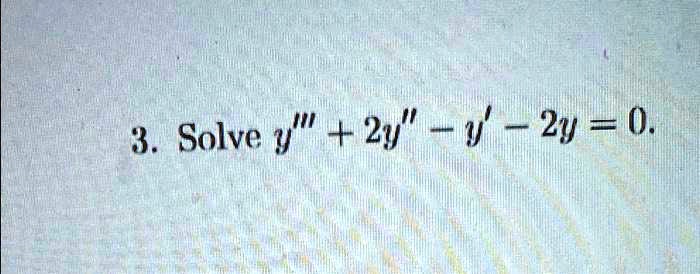3. Solve y”' + 2y” - y' - 2y = 0.