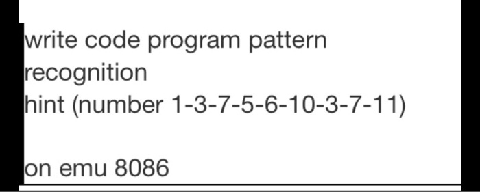 write code program pattern
recognition
hint (number 1-3-7-5-6-10-3-7-11)
on emu 8086
