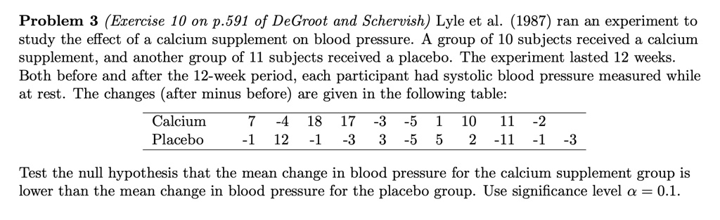 problem 3 exercise 10 on p591 of degroot and schervish lyle et al 1987 ran an experiment to study the effect of a calcium supplement on blood pressure a group of 10 subjects received a calci 73982