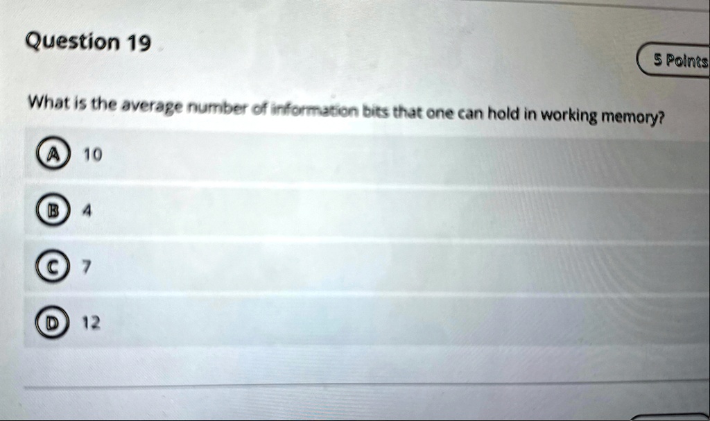 question 19 5 points what is the average number of information bits that one can hold in working memory a 10 b 4 c 7 d 12 78898