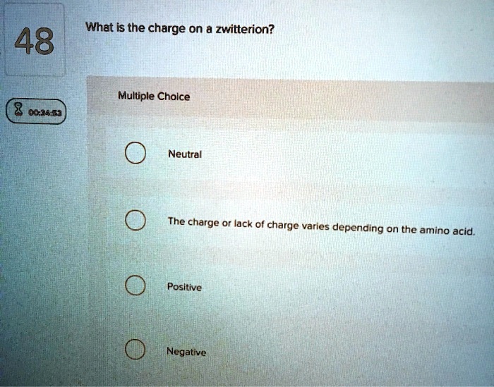 What is the charge on a zwitterion?
Multiple Choice
Neutral
The charge or lack of charge varies depending on the amino acid.
Positive
Negative