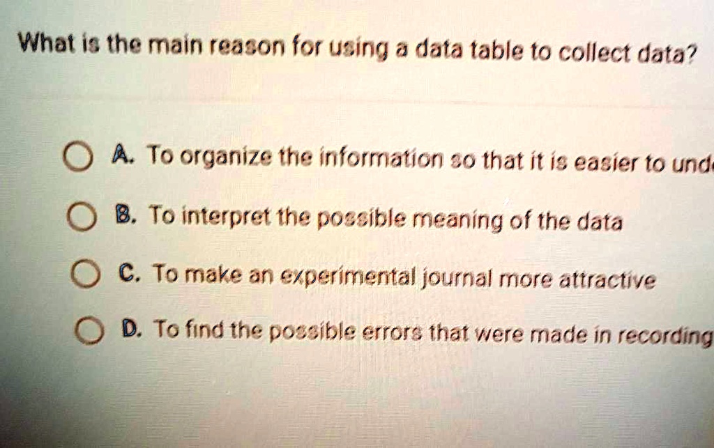 What is the main reason for using a data table to collect...