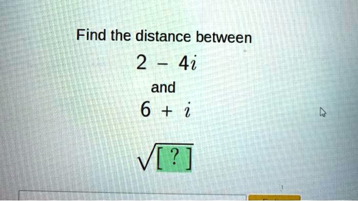 Find the distance between
2 - 4i
and
6 + i
√([ ])