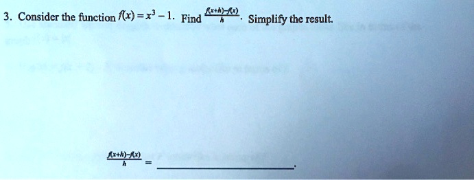 3. Consider the function f(x) = x^3 - 1. Find (f(x+h)-f(x))/(h). Simplify the result.