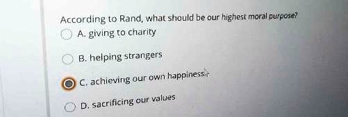 According to Rand, what should be our highest moral purpose?
A. giving to charity
B. helping strangers
C. achieving our own happiness
D. sacrificing our values