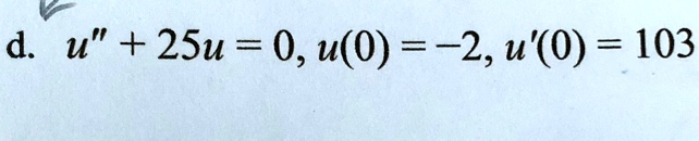d. u” + 25u = 0, u(0) = -2, u'(0) = 103