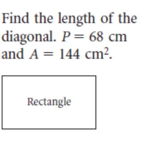 Find the length of the diagonal. ( P=68 mathrm cm ) and ( A=144 mathrm cm^2 ).
Rectangle