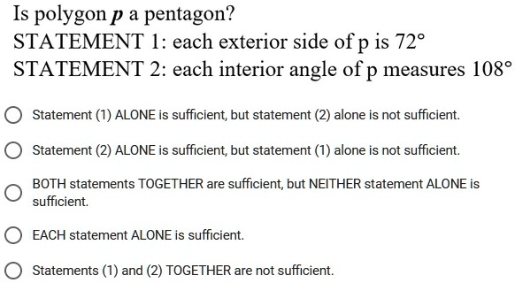 is polygon p a pentagon statement 1each exterior side of p is 72 statement 2 each interior angle of p measures 108 statement1 alone is sufficientbut statement 2 alone is not sufficient state 00975